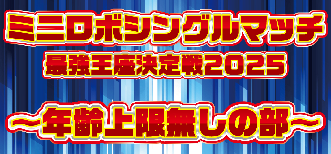 http://ミニロボシングルマッチ%20最強王座決定戦2025%20～年齢上限無しの部～